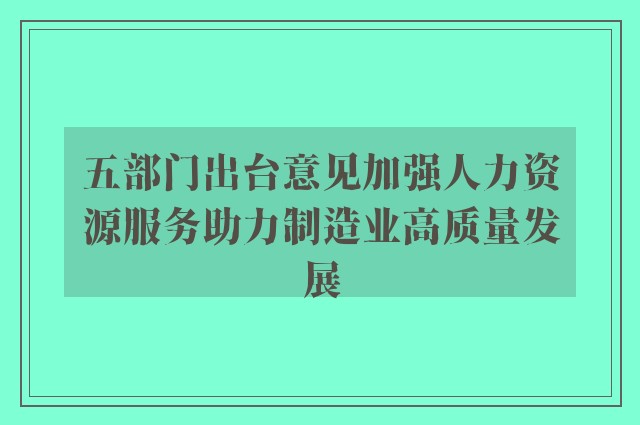 五部门出台意见加强人力资源服务助力制造业高质量发展