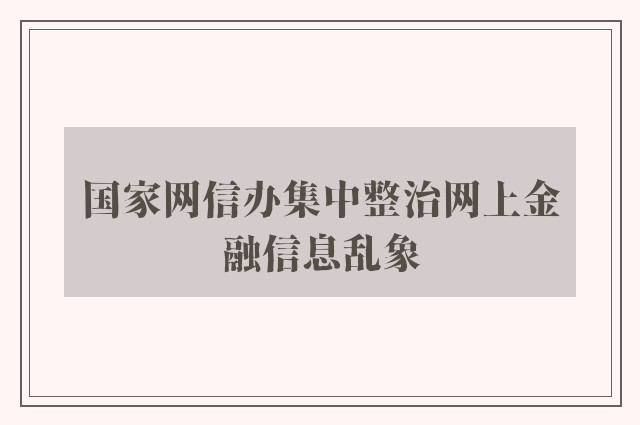 国家网信办集中整治网上金融信息乱象